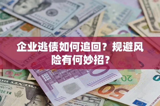 济南企业逃债如何追回？规避风险有何妙招？