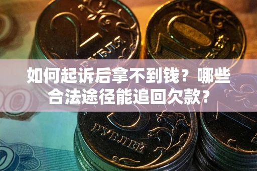 济南如何起诉后拿不到钱？哪些合法途径能追回欠款？