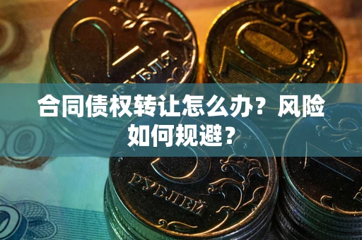 济南合同债权转让怎么办？风险如何规避？