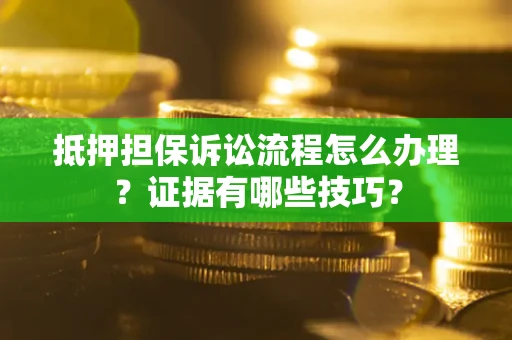 济南抵押担保诉讼流程怎么办理？证据有哪些技巧？