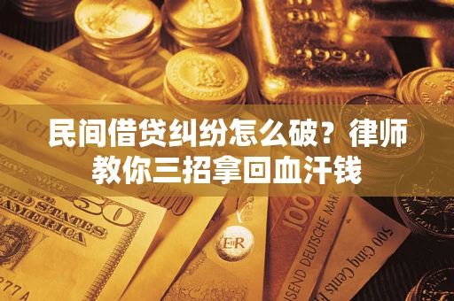 济南民间借贷纠纷怎么破？律师教你三招拿回血汗钱