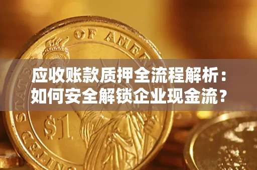 济南应收账款质押全流程解析：如何安全解锁企业现金流？