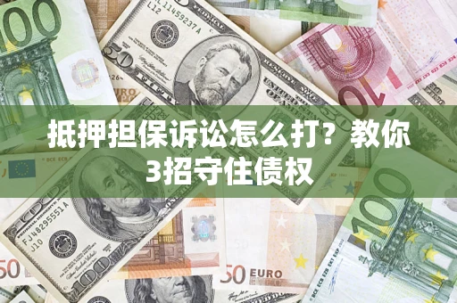 济南抵押担保诉讼怎么打？教你3招守住债权