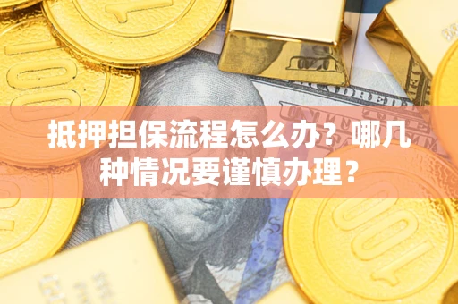 济南抵押担保流程怎么办？哪几种情况要谨慎办理？