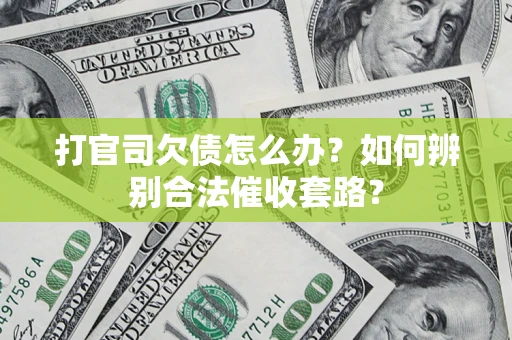 济南打官司欠债怎么办？如何辨别合法催收套路？