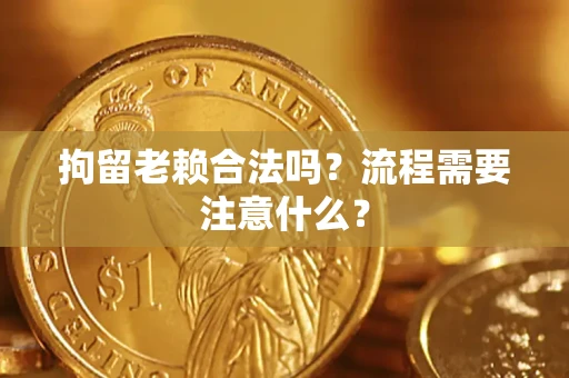 济南拘留老赖合法吗？流程需要注意什么？