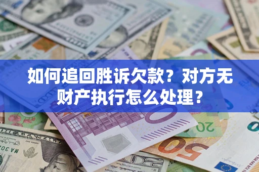 济南如何追回胜诉欠款？对方无财产执行怎么处理？