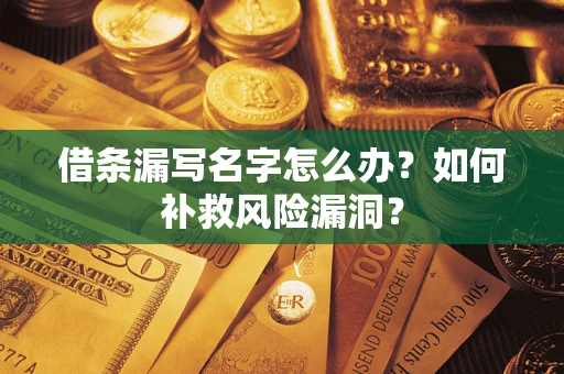济南借条漏写名字怎么办？如何补救风险漏洞？