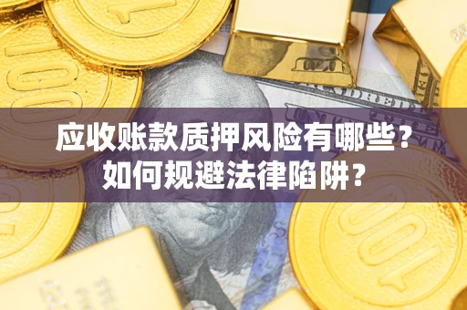 济南应收账款质押风险有哪些？如何规避法律陷阱？