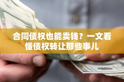 济南合同债权也能卖钱？一文看懂债权转让那些事儿