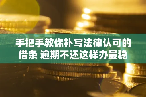 济南手把手教你补写法律认可的借条 逾期不还这样办最稳妥