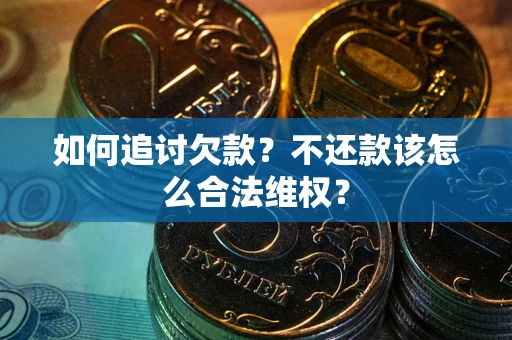 济南如何追讨欠款？不还款该怎么合法维权？