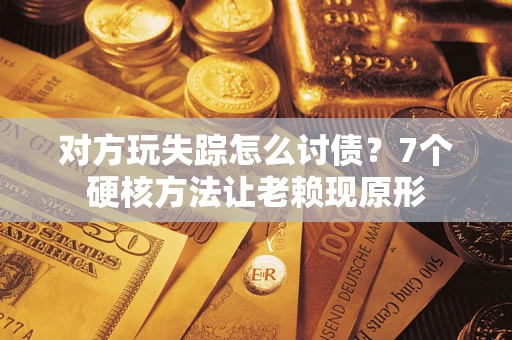 济南对方玩失踪怎么讨债？7个硬核方法让老赖现原形
