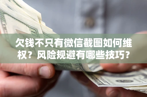 济南欠钱不只有微信截图如何维权？风险规避有哪些技巧？