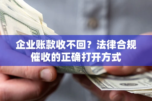 济南企业账款收不回？法律合规催收的正确打开方式