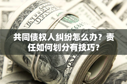 济南共同债权人纠纷怎么办？责任如何划分有技巧？