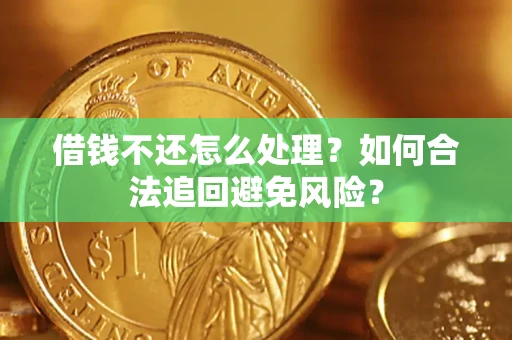 济南借钱不还怎么处理？如何合法追回避免风险？