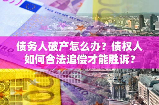 济南债务人破产怎么办？债权人如何合法追偿才能胜诉？