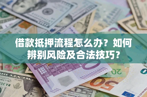 济南借款抵押流程怎么办？如何辨别风险及合法技巧？