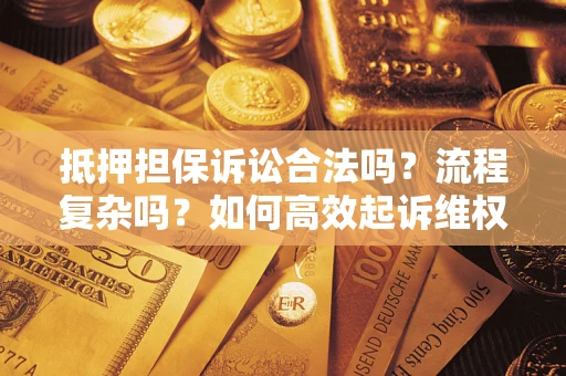 济南抵押担保诉讼合法吗？流程复杂吗？如何高效起诉维权？