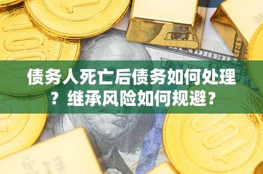 济南债务人死亡后债务如何处理？继承风险如何规避？