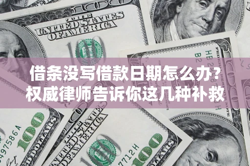 济南借条没写借款日期怎么办？权威律师告诉你这几种补救方法！