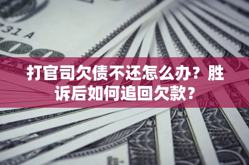 济南打官司欠债不还怎么办？胜诉后如何追回欠款？