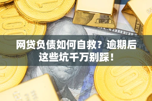 济南网贷负债如何自救？逾期后这些坑千万别踩！
