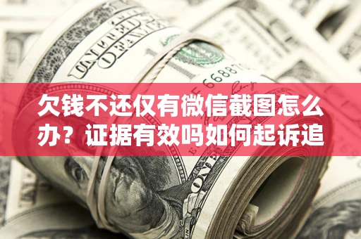 济南欠钱不还仅有微信截图怎么办？证据有效吗如何起诉追回欠款？