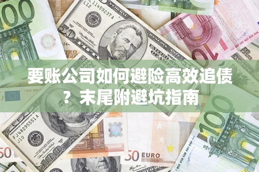 济南要账公司如何避险高效追债？末尾附避坑指南