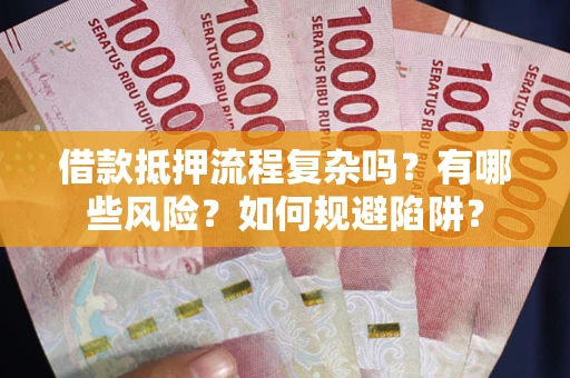 济南借款抵押流程复杂吗？有哪些风险？如何规避陷阱？