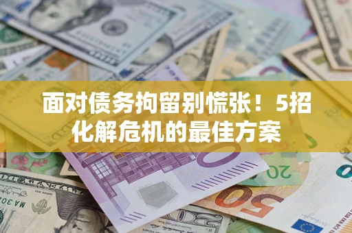 济南面对债务拘留别慌张！5招化解危机的最佳方案