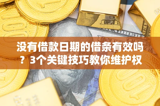济南没有借款日期的借条有效吗？3个关键技巧教你维护权益