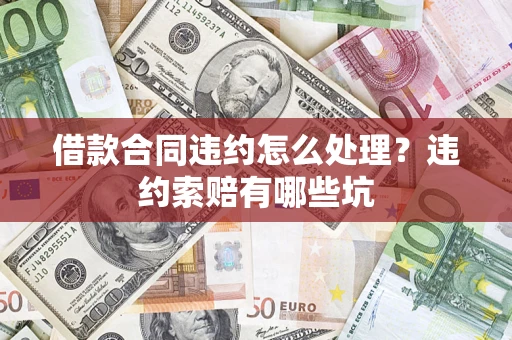 济南借款合同违约怎么处理？违约索赔有哪些坑