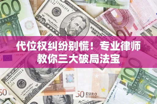 济南代位权纠纷别慌！专业律师教你三大破局法宝