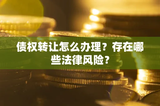 济南债权转让怎么办理？存在哪些法律风险？