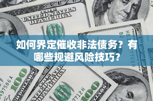 济南如何界定催收非法债务？有哪些规避风险技巧？