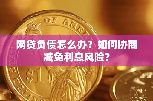 济南网贷负债怎么办？如何协商减免利息风险？