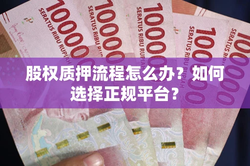 济南股权质押流程怎么办？如何选择正规平台？
