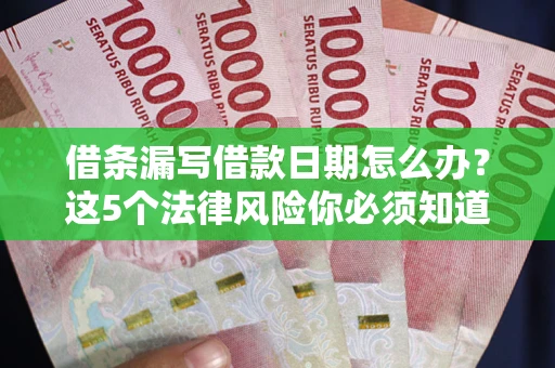 济南借条漏写借款日期怎么办？这5个法律风险你必须知道