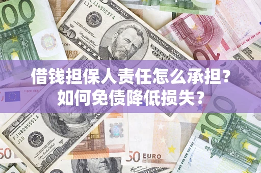 济南借钱担保人责任怎么承担？如何免债降低损失？