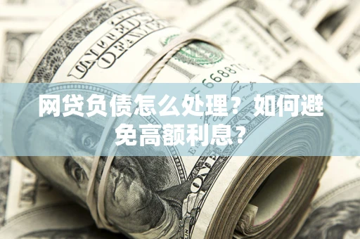 济南网贷负债怎么处理？如何避免高额利息？
