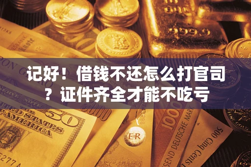 济南记好！借钱不还怎么打官司？证件齐全才能不吃亏