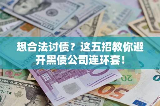 济南想合法讨债？这五招教你避开黑债公司连环套！
