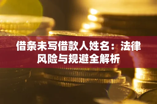 济南借条未写借款人姓名：法律风险与规避全解析