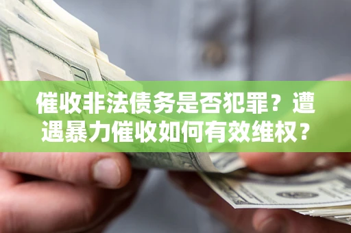济南催收非法债务是否犯罪?遭遇暴力催收如何有效维权? 济南催收非法债务是否犯罪?遭遇暴力催收如何有效维权?