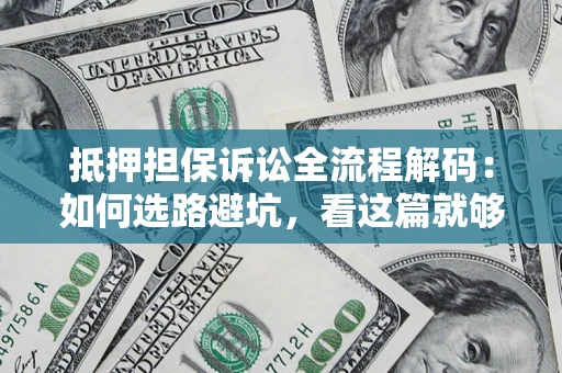 济南抵押担保诉讼全流程解码：如何选路避坑，看这篇就够了