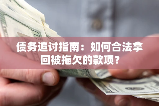 济南债务追讨指南：如何合法拿回被拖欠的款项？
