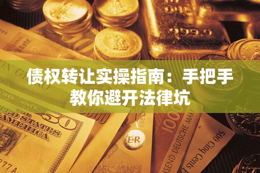 济南债权转让实操指南：手把手教你避开法律坑