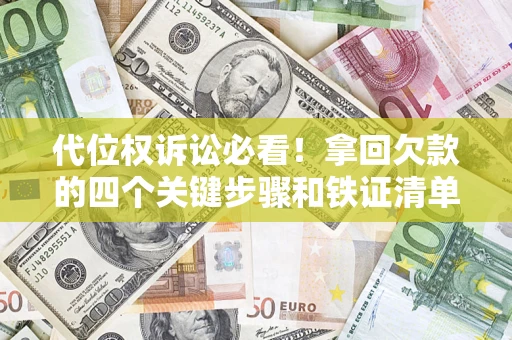 济南代位权诉讼必看!拿回欠款的四个关键步骤和铁证清单 济南代位权诉讼必看!拿回欠款的四个关键步骤和铁证清单